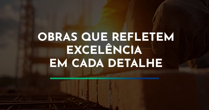 Obras que refletem excelência em cada detalhe